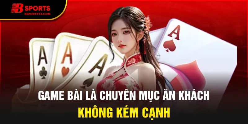 Game bài là chuyên mục ăn khách không kém cạnh