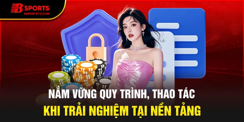 Nắm vững quy trình, thao tác khi trải nghiệm tại nền tảng