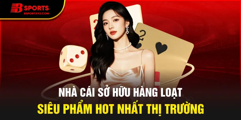 Nhà cái sở hữu hàng loạt siêu phẩm hot nhất thị trường